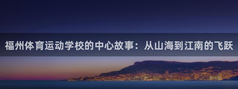 欧亿体育官方正版app代理：福州体育运动学校的中心故