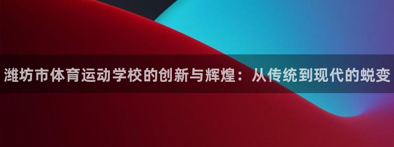 oety欧亿体育官网下载软件：潍坊市体育运动学校的创