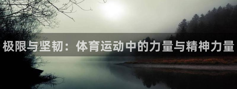 oety欧亿体育官网下载招商电话地址查询：极限与坚韧