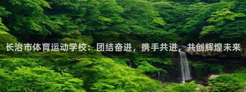 oety欧亿体育官网下载平台注册要钱吗安全吗：长治市