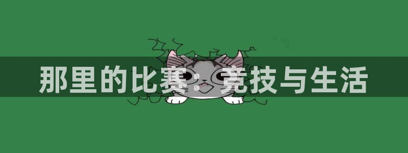欧亿体育官方正版app娱乐首页网站大全：那里的比赛：竞技与生