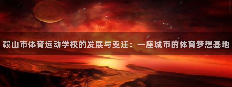 欧亿体育官方正版app集团logo：鞍山市体育运动学校的发展