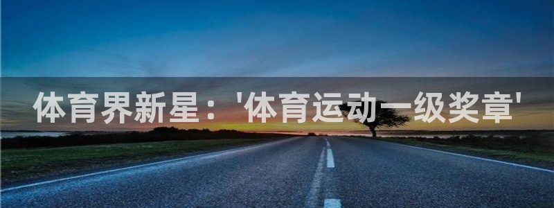欧亿体育官方正版app集团官网网址:体育界新星:\'体育运动